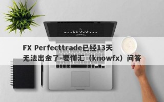 FX Perfecttrade已经13天无法出金了-要懂汇（knowfx）问答