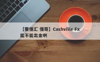 【要懂汇 懂哥】Cashville Fx能不能出金啊
