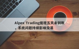 Alpex Trading提现五天未到账，系统问题持续影响交易