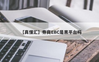 【真懂汇】券商EBC是黑平台吗
