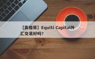 【真相哥】Equiti Capital外汇交易好吗？
