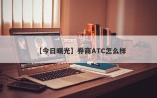 【今日曝光】券商ATC怎么样
