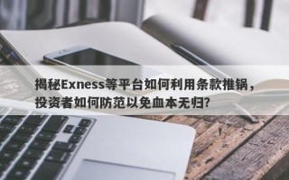 揭秘Exness等平台如何利用条款推锅，投资者如何防范以免血本无归？