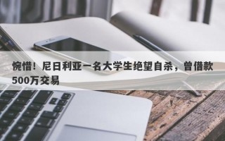 惋惜！尼日利亚一名大学生绝望自杀，曾借款500万交易