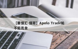 【要懂汇 懂哥】Apolo Trade能不能出金
