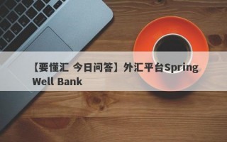 【要懂汇 今日问答】外汇平台Spring Well Bank
