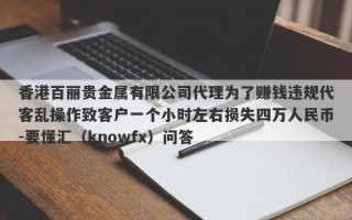 香港百丽贵金属有限公司代理为了赚钱违规代客乱操作致客户一个小时左右损失四万人民币-要懂汇（knowfx）问答