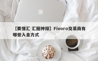 【要懂汇 汇圈神探】Fivoro交易商有哪些入金方式
