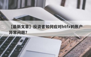 【最新文章】投资者如何应对htfx的账户异常问题？