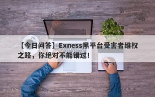 【今日问答】Exness黑平台受害者维权之路，你绝对不能错过！