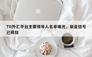 TR外汇平台主要领导人名单曝光，崩盘信号已释放