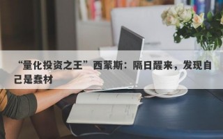 “量化投资之王”西蒙斯：隔日醒来，发现自己是蠢材