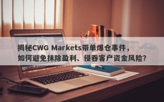 揭秘CWG Markets带单爆仓事件，如何避免抹除盈利、侵吞客户资金风险？