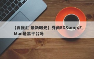 【要懂汇 最新曝光】券商ED&F Man是黑平台吗
