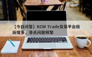 【今日问答】KCM Trade交易平台投诉增多，滑点问题频繁