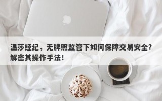 温莎经纪，无牌照监管下如何保障交易安全？解密其操作手法！