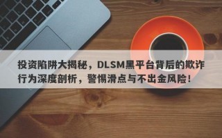 投资陷阱大揭秘，DLSM黑平台背后的欺诈行为深度剖析，警惕滑点与不出金风险！