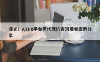 曝光！ATFX平台黑代理坑害消费者案例分享