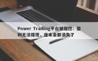 Power Trading平台被指控：盈利无法提现，连本金都消失了