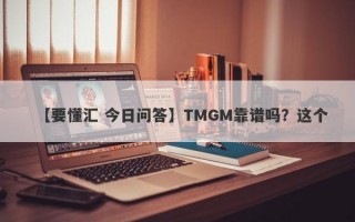 【要懂汇 今日问答】TMGM靠谱吗？这个
