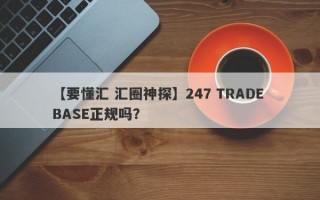 【要懂汇 汇圈神探】247 TRADE BASE正规吗？
