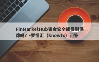 FinMarketHub资金安全能得到保障吗？-要懂汇（knowfx）问答