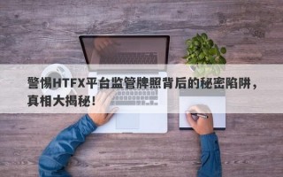 警惕HTFX平台监管牌照背后的秘密陷阱，真相大揭秘！