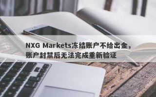 NXG Markets冻结账户不给出金，账户封禁后无法完成重新验证