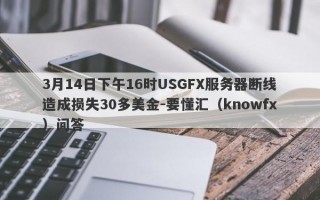 3月14日下午16时USGFX服务器断线造成损失30多美金-要懂汇（knowfx）问答