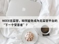 NEEX无监管，如何避免成为无监管平台的“下一个受害者”？