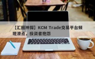 【汇圈神探】KCM Trade交易平台频现滑点，投资者抱怨
