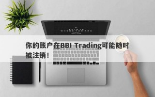 你的账户在BBI Trading可能随时被注销！