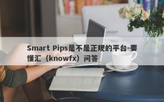 Smart Pips是不是正规的平台-要懂汇（knowfx）问答