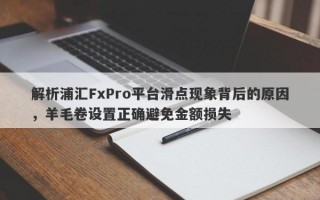 解析浦汇FxPro平台滑点现象背后的原因，羊毛卷设置正确避免金额损失