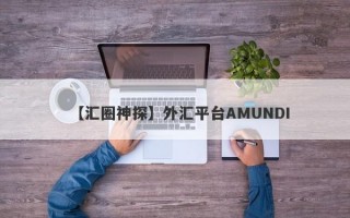 【汇圈神探】外汇平台AMUNDI
