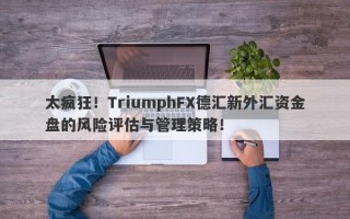 太疯狂！TriumphFX德汇新外汇资金盘的风险评估与管理策略！