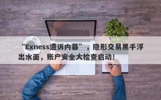 “Exness遭诉内幕”，隐形交易黑手浮出水面，账户安全大检查启动！