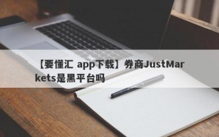 【要懂汇 app下载】券商JustMarkets是黑平台吗
