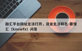 融汇平台网址无法打开，资金无法取出-要懂汇（knowfx）问答