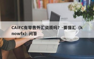 CAIFC有零售外汇资质吗？-要懂汇（knowfx）问答