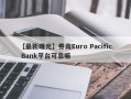 【最新曝光】券商Euro Pacific Bank平台可靠嘛
