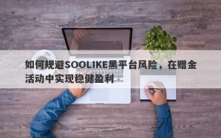 如何规避SOOLIKE黑平台风险，在赠金活动中实现稳健盈利