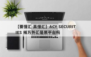 【要懂汇 真懂汇】ACY SECURITIES 稀万外汇是黑平台吗
