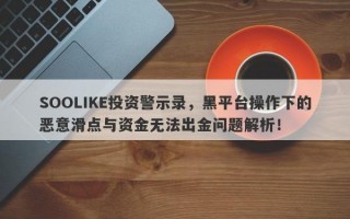 SOOLIKE投资警示录，黑平台操作下的恶意滑点与资金无法出金问题解析！