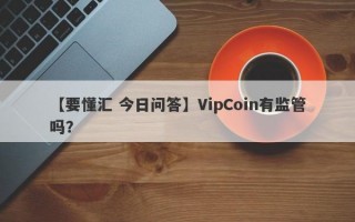 【要懂汇 今日问答】VipCoin有监管吗？
