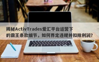 揭秘ActivTrades爱汇平台运营下的霸王条款细节，如何界定违规并扣除利润？