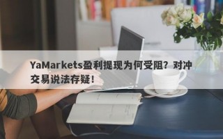 YaMarkets盈利提现为何受阻？对冲交易说法存疑！