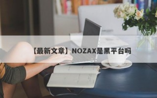 【最新文章】NOZAX是黑平台吗
