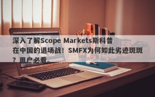 深入了解Scope Markets斯科普在中国的退场战！SMFX为何如此劣迹斑斑？用户必看。