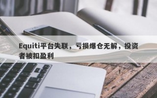 Equiti平台失联，亏损爆仓无解，投资者被扣盈利